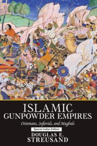 Islamic Gunpowder Empires: Ottomans, Safavids, and Mughals (Essays in World History)