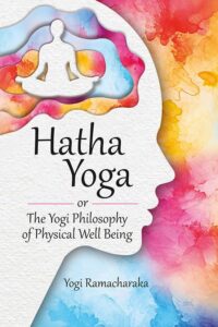 Hatha Yoga Or The Yogi Philosophy of Physical Well Being (Revised, newly composed text edition)