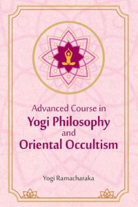 Advanced Course in Yogi Philosophy and Oriental Occultism (Revised, newly composed text edition)