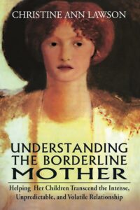 Understanding the Borderline Mother: Helping Her Children Transcend the Intense, Unpredictable, and Volatile Relationship