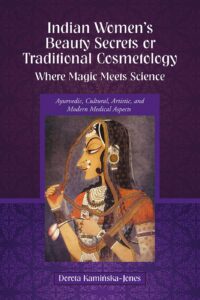 Indian Women's Beauty Secrets or Traditional Cosmetology, Where Magic Meets Science: Ayurvedic, Cultural, Artistic, and Modern Medical Aspects