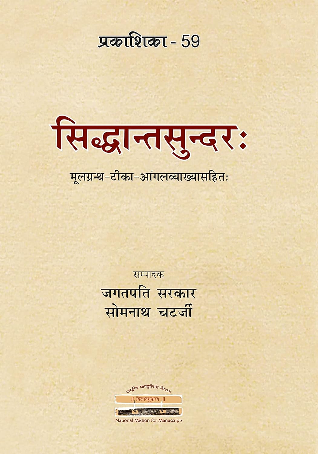 Siddhantasundarah: Critically edited text, notes and explanation in English (Prakashika - 59) | सिद्धान्तसुन्दरः मूलग्रंथ - टीका - आंगलव्याख्यासहितः (राष्ट्रीय पाण्डुलिपि मिशन प्रकाशिका - ५९)