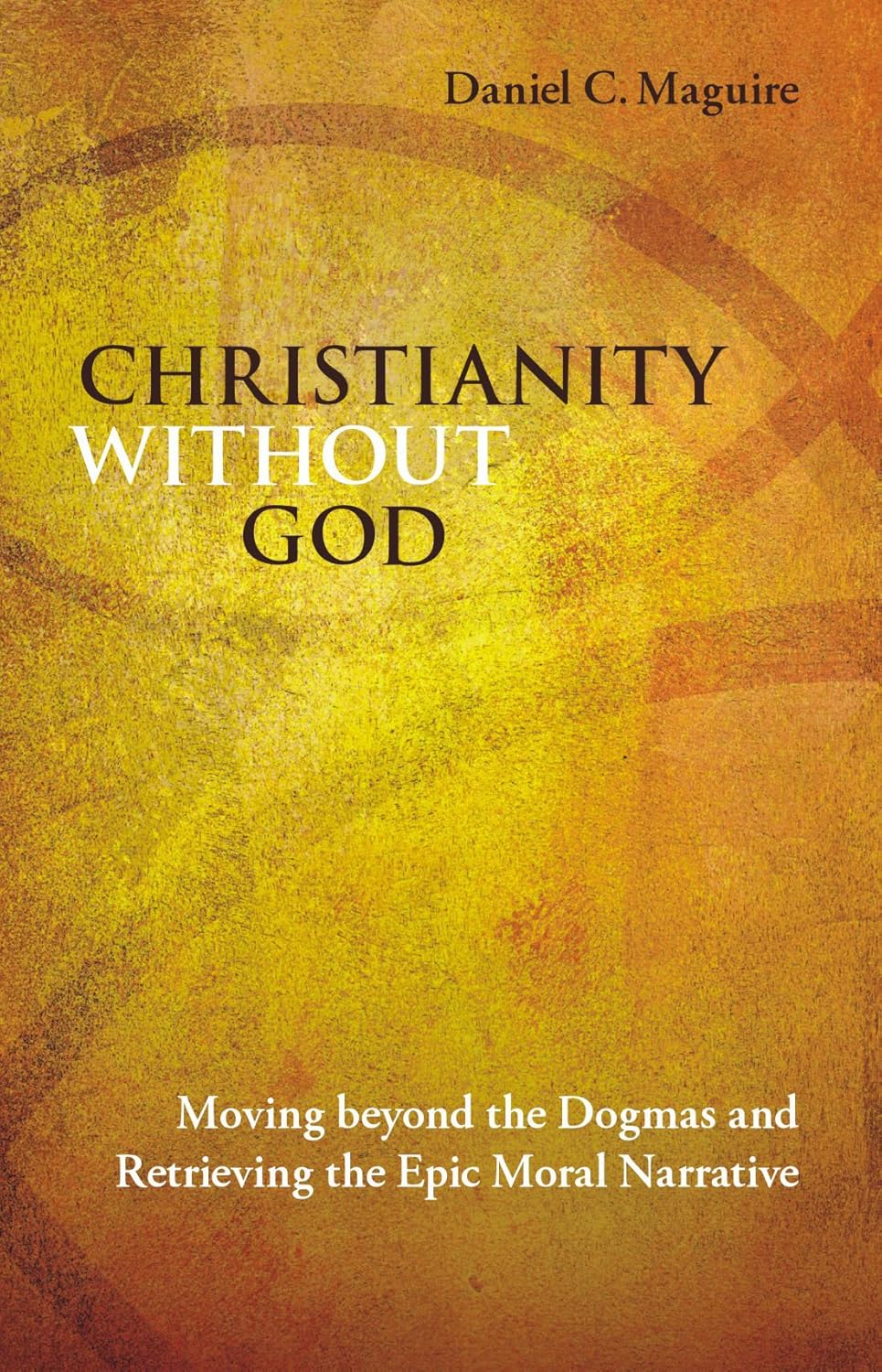 Christianity Without God: Moving beyond the Dogmas and Retrieving the Epic Moral Narrative