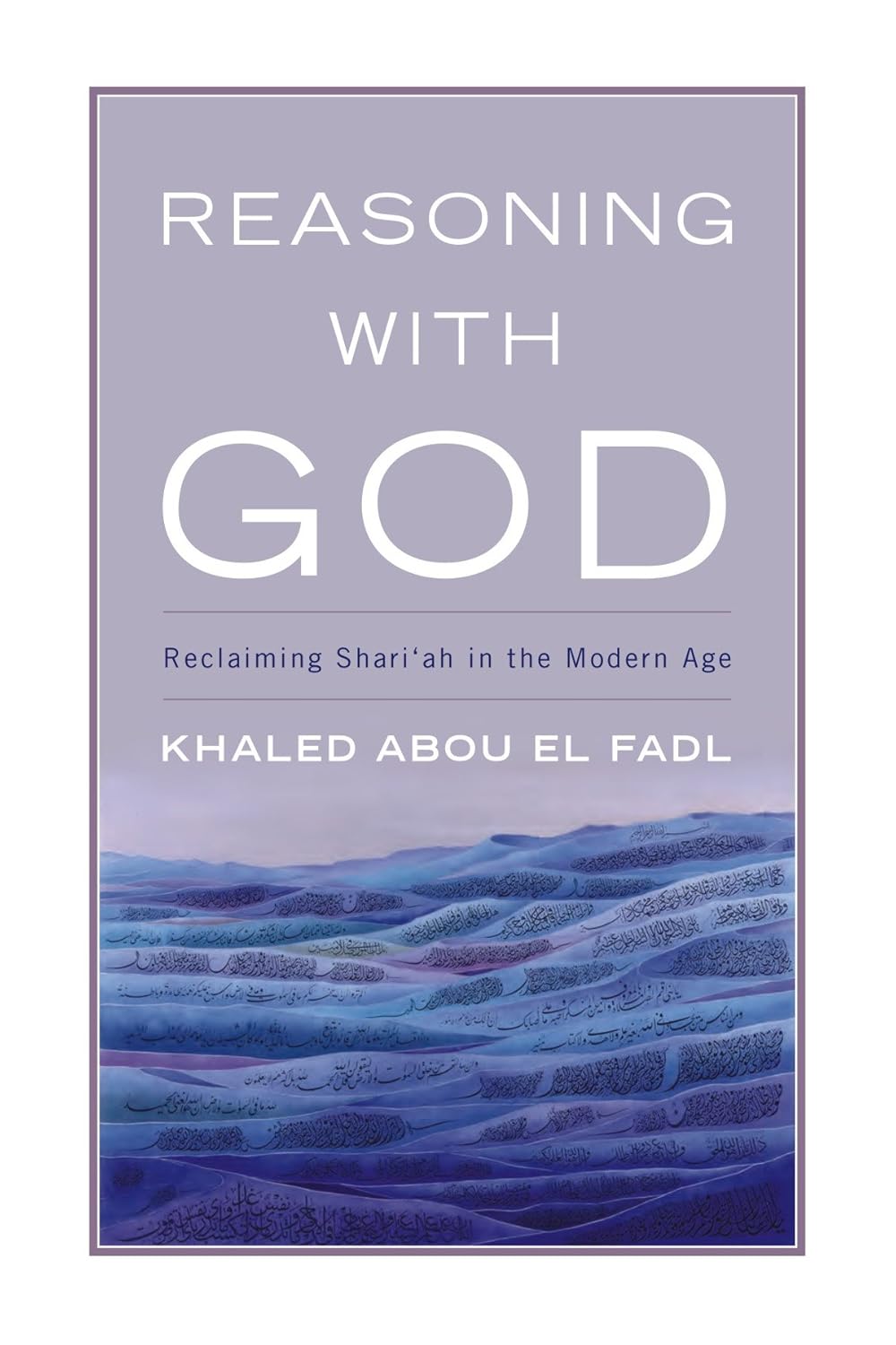 Reasoning with God: Reclaiming Shari‘ah in the Modern Age