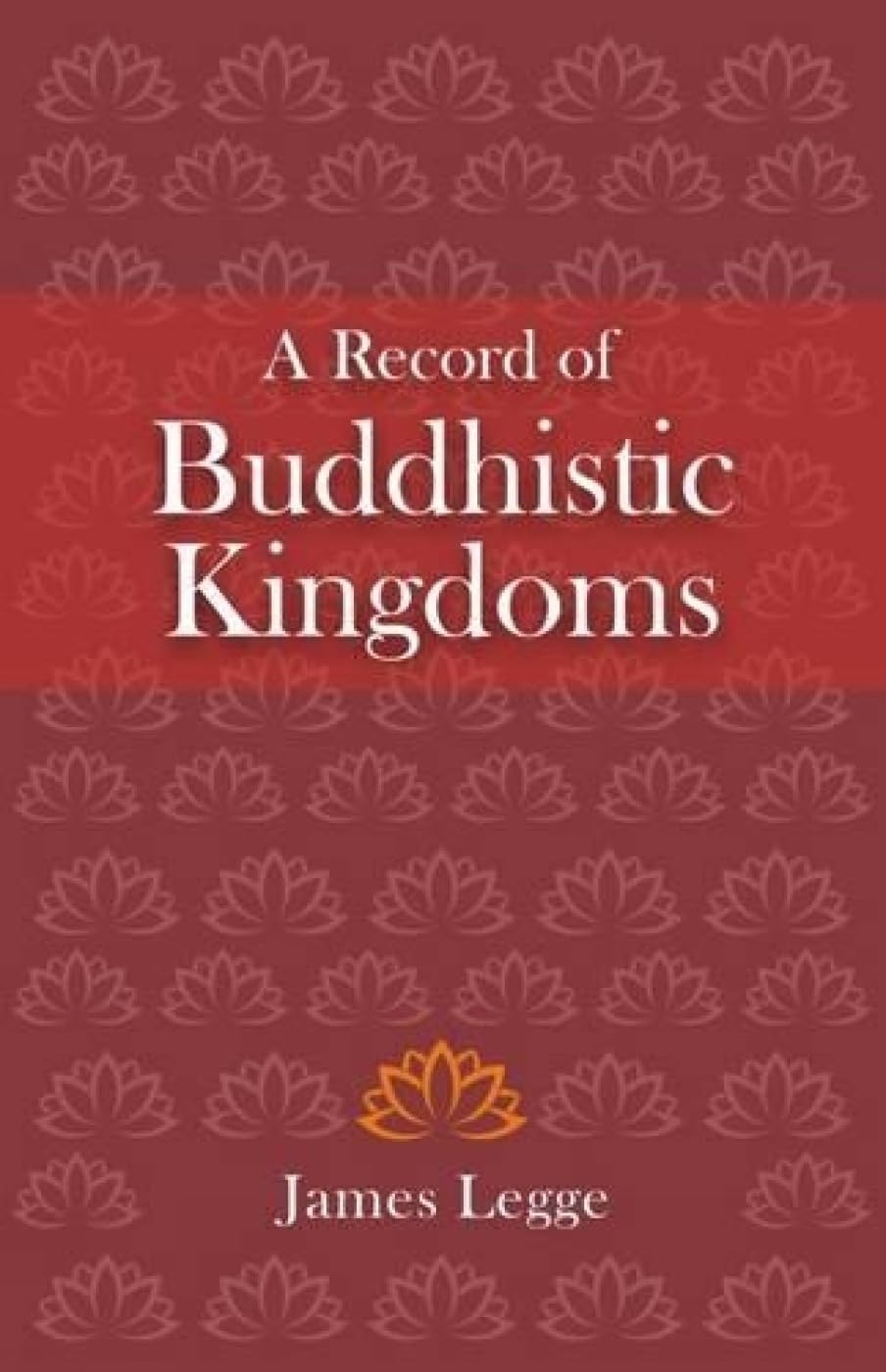 A Record of Buddhistic Kingdoms: Being an Account by the Chinese Monk Fa-Hien of Travels in India and Ceylon (AD 399-414) in Search of the Buddhist Books of Discipline