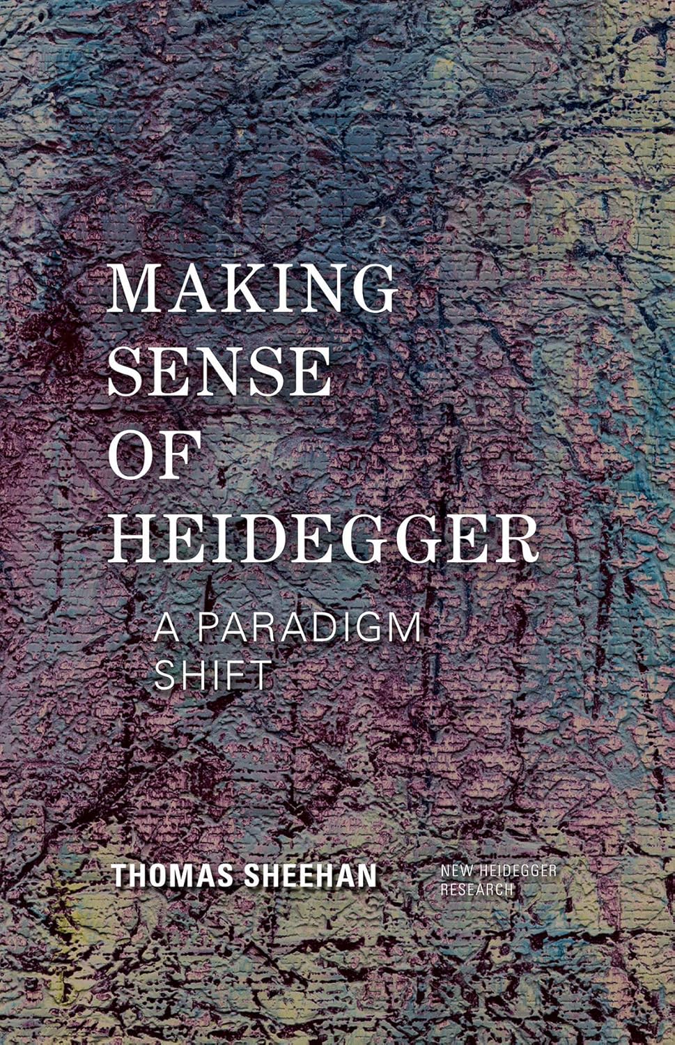 Making Sense of Heidegger: A Paradigm Shift (New Heidegger Research Series)