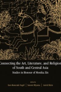 Connecting the Art, Literature, and Religion of South and Central Asia: Studies in Honour of Monika Zin
