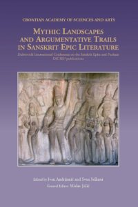 Mythic Landscapes and Argumentative Trails in Sanskrit Epic Literature: Dubrovnik International Conference on the Sanskrit Epics and Puranas (DICSEP-6)