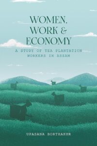 Women, Work and Economy: A Study of Tea Plantation Workers in Assam